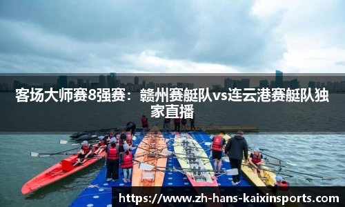 客场大师赛8强赛:赣州赛艇队vs连云港赛艇队独家直播