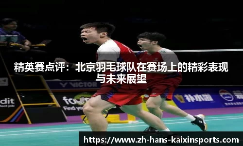 精英赛点评:北京羽毛球队在赛场上的精彩表现与未来展望
