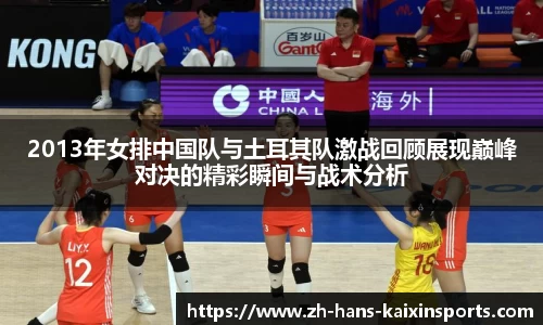 2013年女排中国队与土耳其队激战回顾展现巅峰对决的精彩瞬间与战术分析