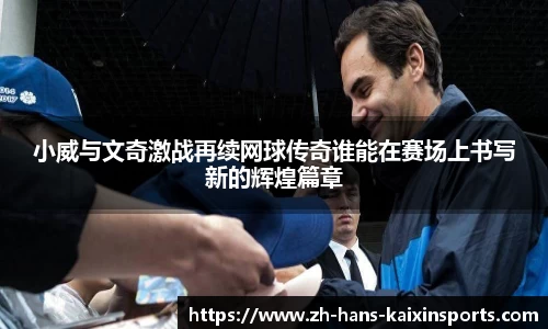 小威与文奇激战再续网球传奇谁能在赛场上书写新的辉煌篇章
